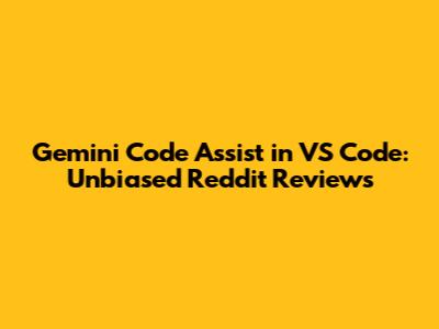 Gemini Code Assist in VS Code: Unbiased Reddit Reviews