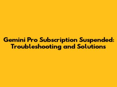 Gemini Pro Subscription Suspended: Troubleshooting and Solutions