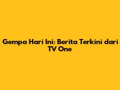 Gempa Hari Ini: Berita Terkini dari TV One