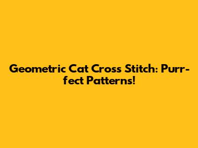 Geometric Cat Cross Stitch: Purr-fect Patterns!