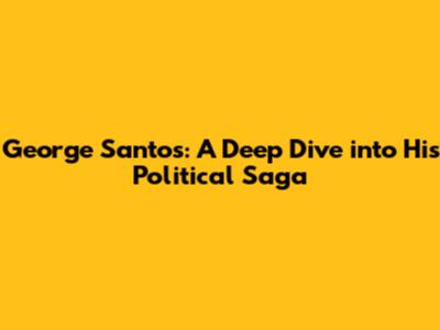 George Santos: A Deep Dive into His Political Saga