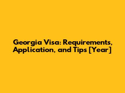 Georgia Visa: Requirements, Application, and Tips [Year]