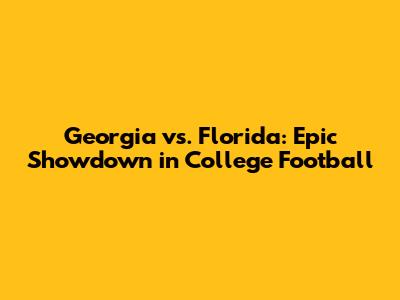 Georgia vs. Florida: Epic Showdown in College Football