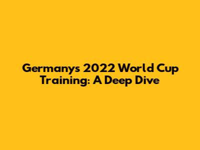 Germany's 2022 World Cup Training: A Deep Dive