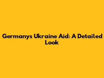 Germany's Ukraine Aid: A Detailed Look