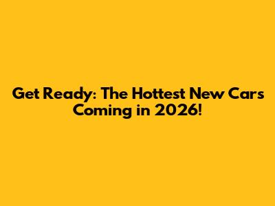 Get Ready: The Hottest New Cars Coming in 2026!