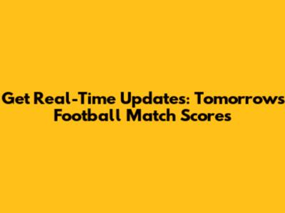 Get Real-Time Updates: Tomorrow's Football Match Scores