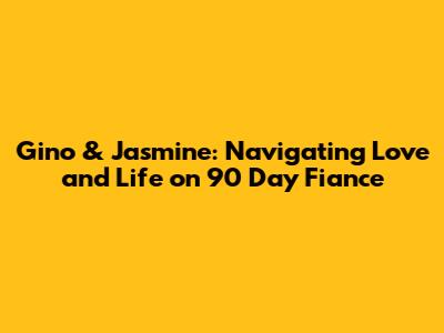 Gino & Jasmine: Navigating Love and Life on 90 Day Fiance