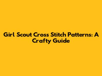 Girl Scout Cross Stitch Patterns: A Crafty Guide