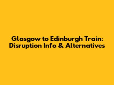 Glasgow to Edinburgh Train: Disruption Info & Alternatives