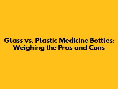Glass vs. Plastic Medicine Bottles: Weighing the Pros and Cons