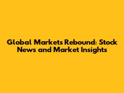 Global Markets Rebound: Stock News and Market Insights
