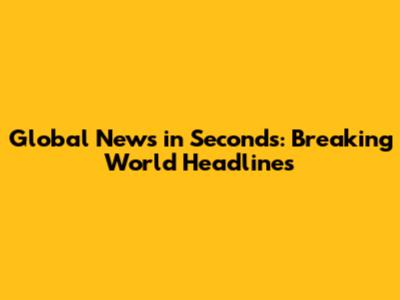 Global News in Seconds: Breaking World Headlines