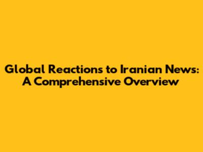 Global Reactions to Iranian News: A Comprehensive Overview