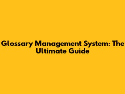 Glossary Management System: The Ultimate Guide