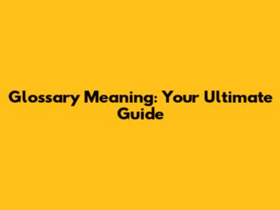 Glossary Meaning: Your Ultimate Guide