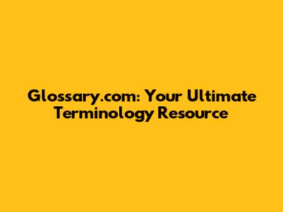 Glossary.com: Your Ultimate Terminology Resource