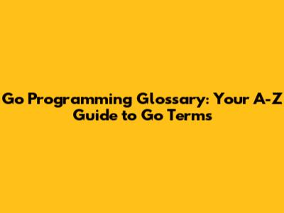 Go Programming Glossary: Your A-Z Guide to Go Terms