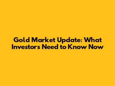 Gold Market Update: What Investors Need to Know Now