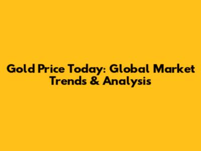 Gold Price Today: Global Market Trends & Analysis