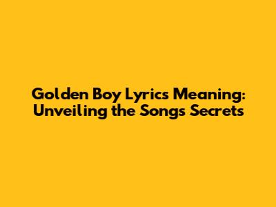 Golden Boy Lyrics Meaning: Unveiling the Song's Secrets