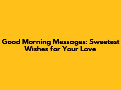 Good Morning Messages: Sweetest Wishes for Your Love