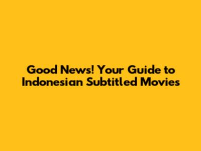Good News! Your Guide to Indonesian Subtitled Movies