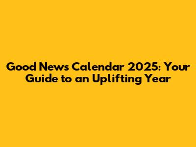 Good News Calendar 2025: Your Guide to an Uplifting Year