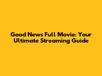 Good News Full Movie: Your Ultimate Streaming Guide
