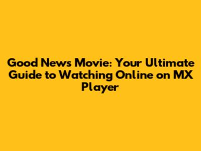 Good News Movie: Your Ultimate Guide to Watching Online on MX Player