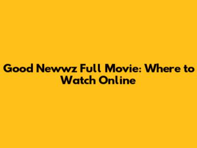 Good Newwz Full Movie: Where to Watch Online