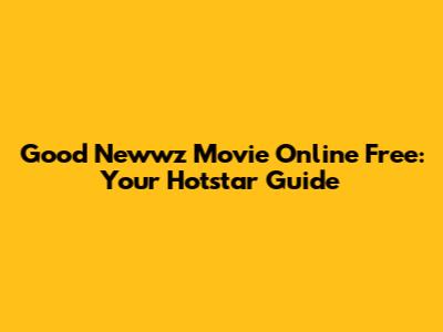 Good Newwz Movie Online Free: Your Hotstar Guide