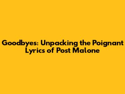 Goodbyes: Unpacking the Poignant Lyrics of Post Malone