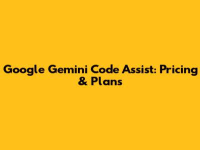 Google Gemini Code Assist: Pricing & Plans