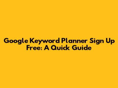 Google Keyword Planner Sign Up Free: A Quick Guide