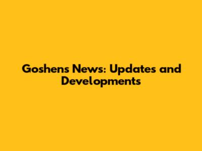 Goshen's News: Updates and Developments