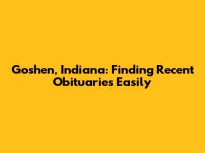 Goshen, Indiana: Finding Recent Obituaries Easily