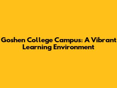 Goshen College Campus: A Vibrant Learning Environment