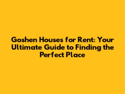 Goshen Houses for Rent: Your Ultimate Guide to Finding the Perfect Place