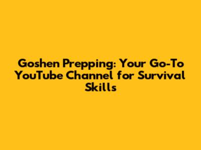 Goshen Prepping: Your Go-To YouTube Channel for Survival Skills