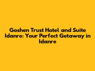Goshen Trust Hotel and Suite Idanre: Your Perfect Getaway in Idanre