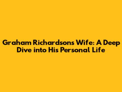 Graham Richardson's Wife: A Deep Dive into His Personal Life
