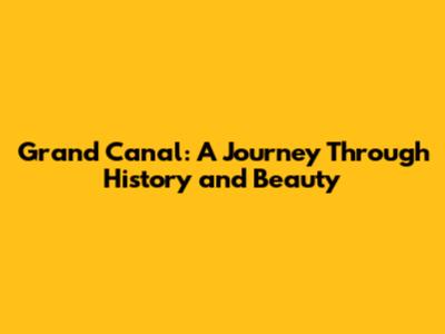Grand Canal: A Journey Through History and Beauty