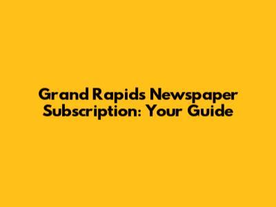Grand Rapids Newspaper Subscription: Your Guide