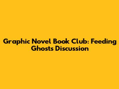 Graphic Novel Book Club: Feeding Ghosts Discussion