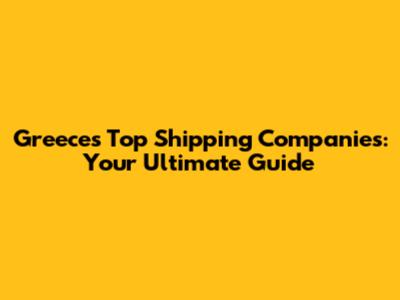 Greece's Top Shipping Companies: Your Ultimate Guide