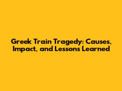 Greek Train Tragedy: Causes, Impact, and Lessons Learned