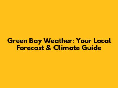 Green Bay Weather: Your Local Forecast & Climate Guide