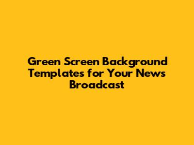 Green Screen Background Templates for Your News Broadcast