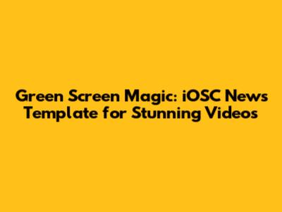 Green Screen Magic: iOSC News Template for Stunning Videos